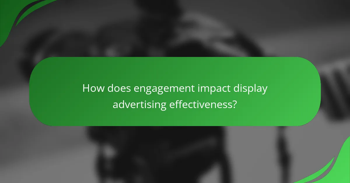 How does engagement impact display advertising effectiveness?