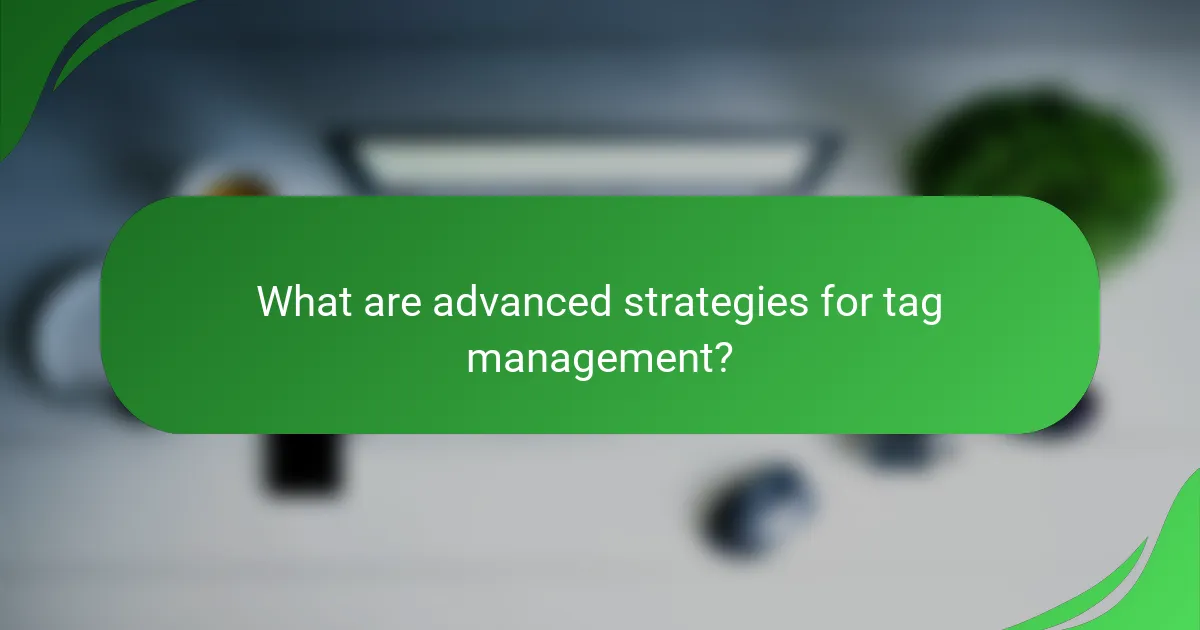 What are advanced strategies for tag management?