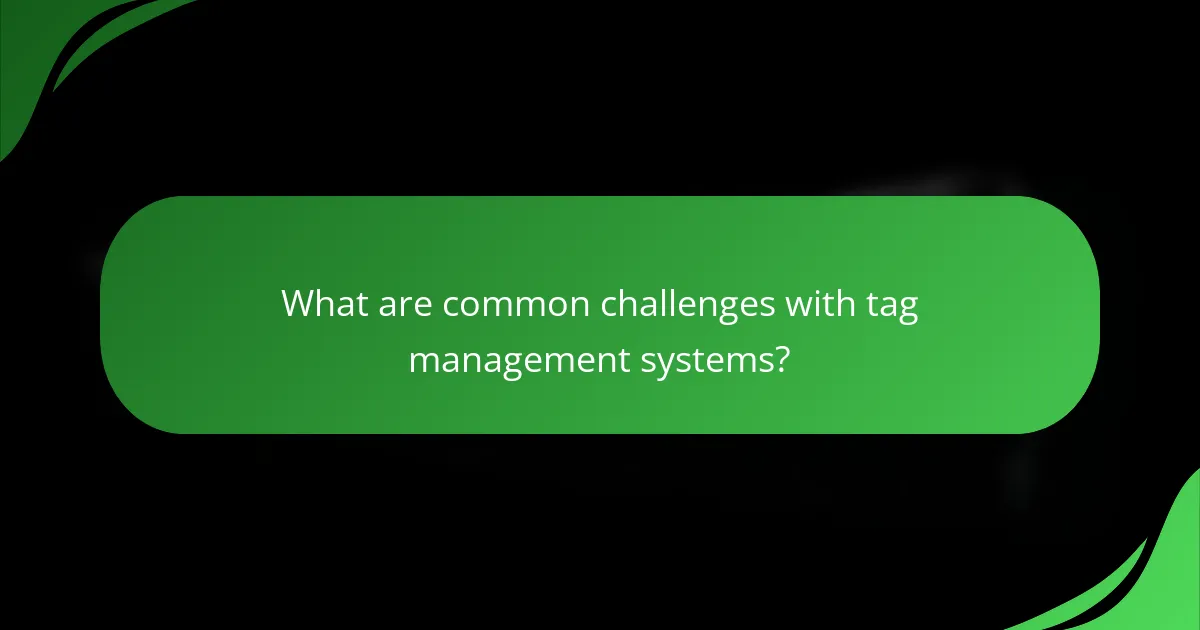 What are common challenges with tag management systems?