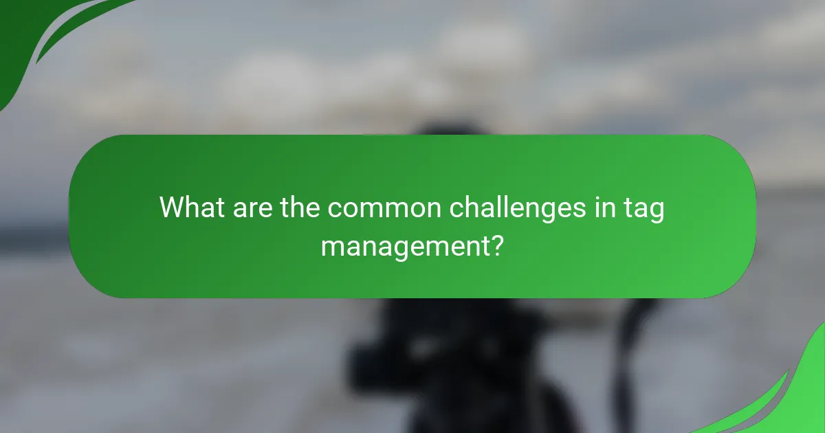 What are the common challenges in tag management?