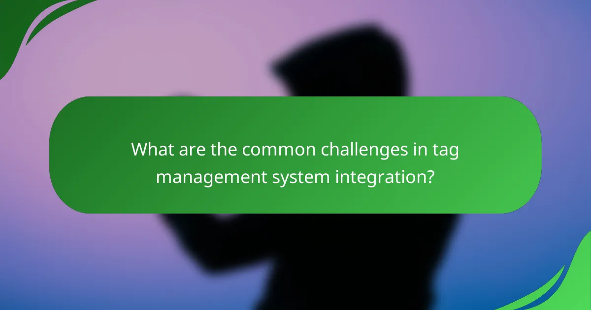 What are the common challenges in tag management system integration?