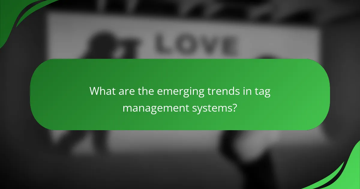 What are the emerging trends in tag management systems?