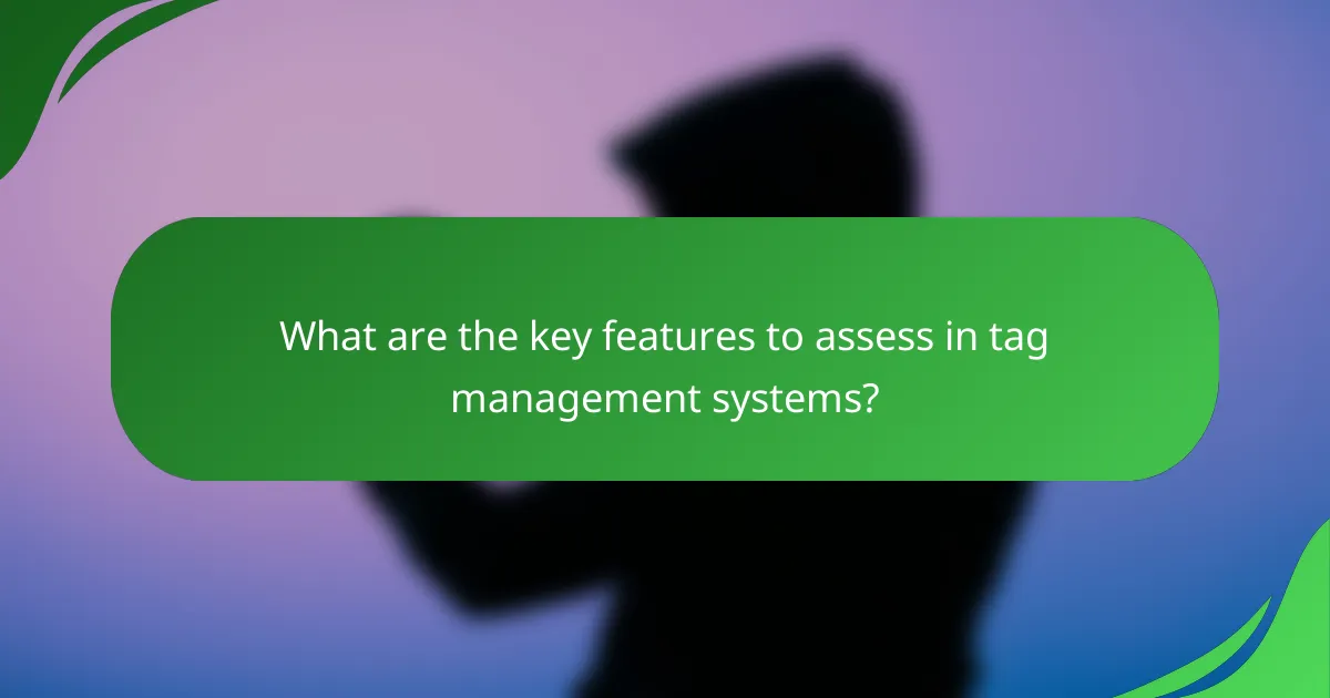 What are the key features to assess in tag management systems?