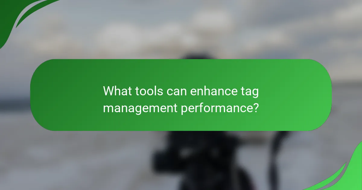 What tools can enhance tag management performance?
