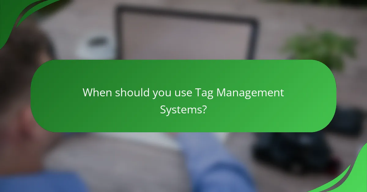 When should you use Tag Management Systems?